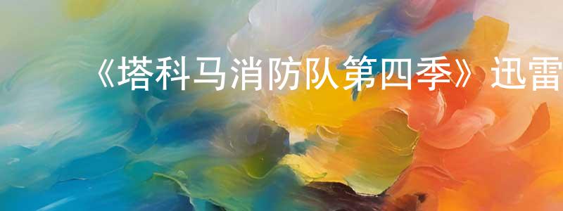 影视迷陈观胜的个人博客,《塔科马消防队第四季》迅雷下载/在线观看-都市情感-美剧天堂